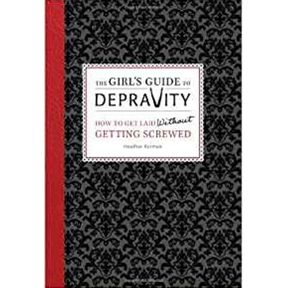 The Girl's Guide To Depravity: How To Get Laid Without Getting Screwed By Heather Rutman