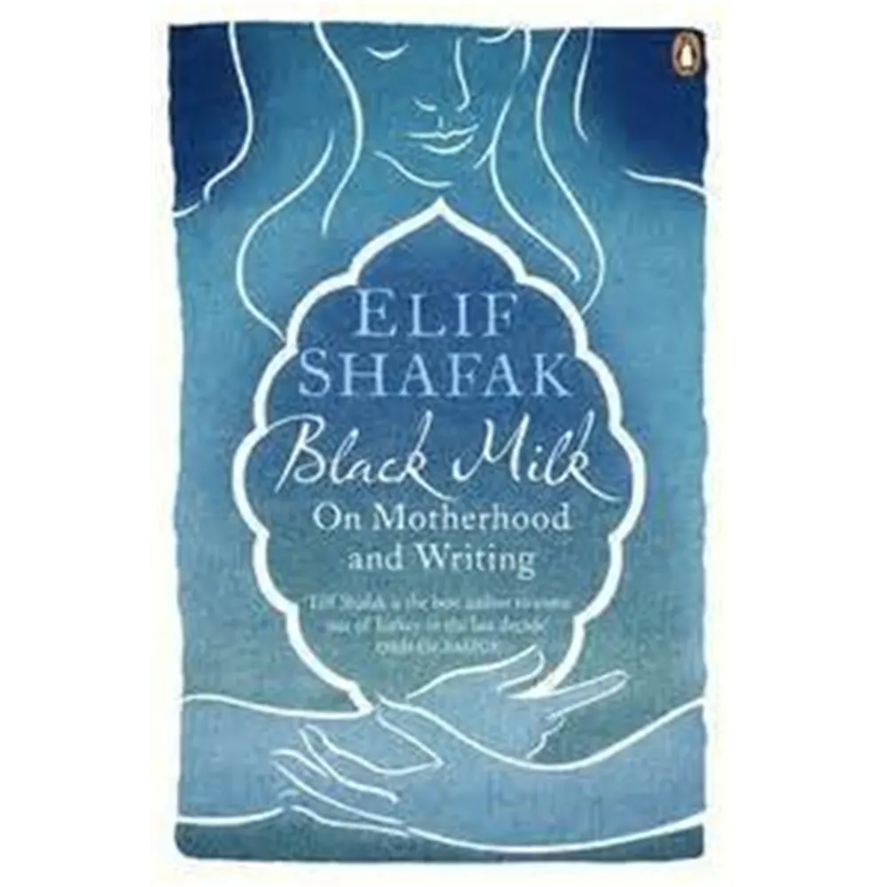 Black Milk: On Motherhood And Writing By Elif Shafak
