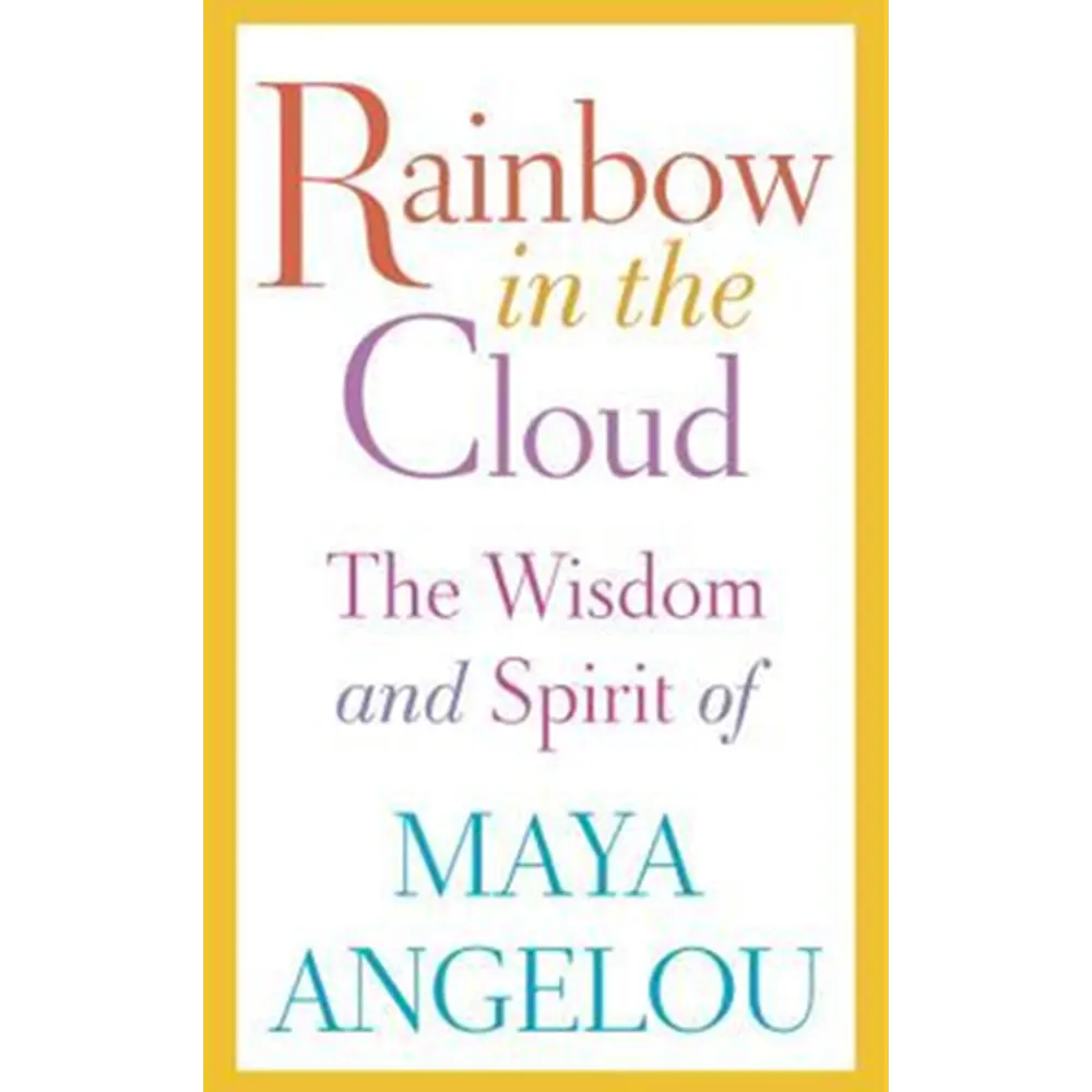 Rainbow In The Cloud: The Wisdom And Spirit Of Maya Angelou By Maya Angelou