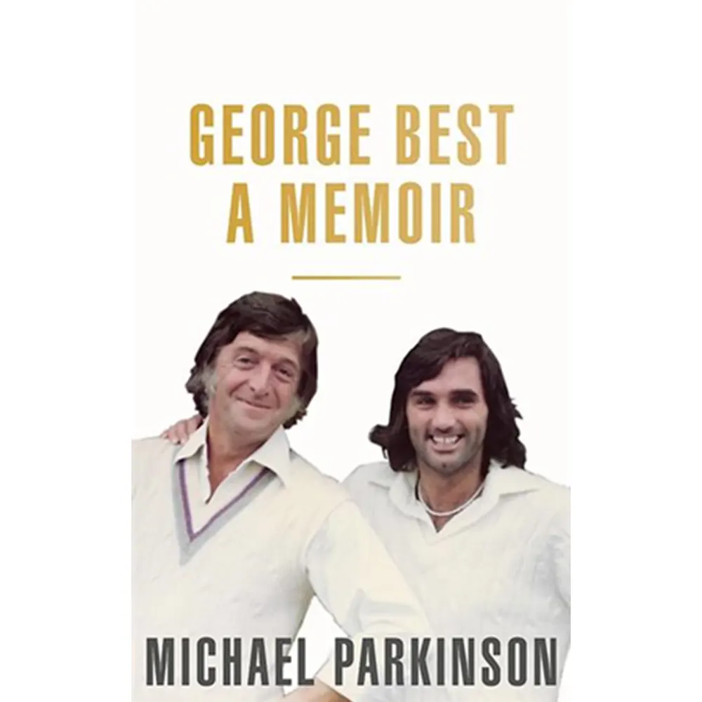 George Best: A Memoir: A Unique Biography Of A Football Icon Perfect For Self-Isolation By Michael Parkinson